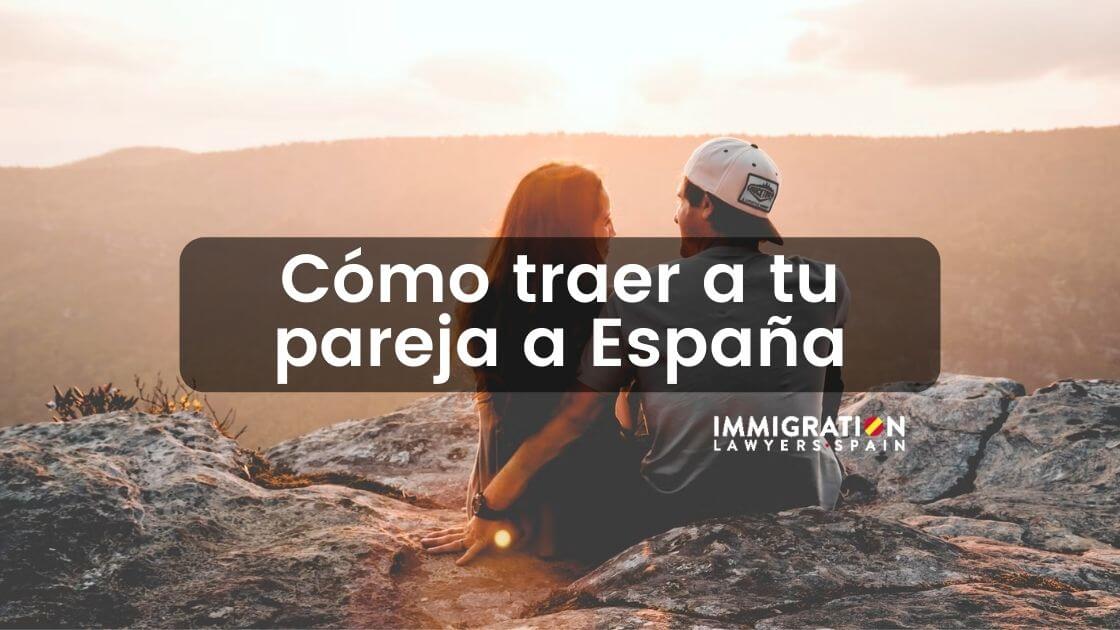 Cómo Traer a tu Pareja a España en 2023 (Las 3 Opciones) Cómo Traer a tu Pareja a España en 2023 (Las 3 Opciones)