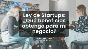 Ley de Startups en España ¿qué beneficios obtengo para mi negocio si soy extranjero?